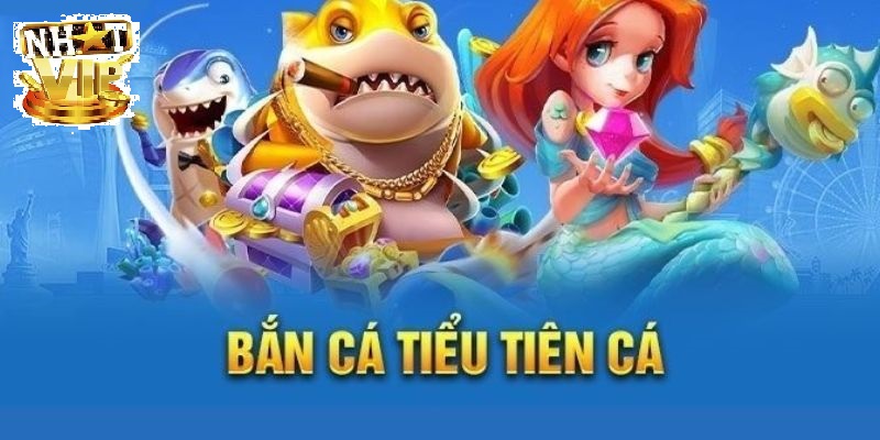 Tổng quan về Bắn Cá Tiểu Tiên Cá tại NhatVip